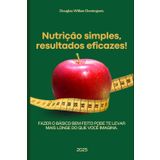 Nutrição simples, resultados eficazes!: Fazer o básico bem feito pode te levar mais longe do que você imagina.