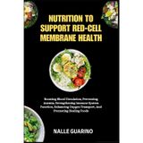 NUTRITION TO SUPPORT RED-CELL MEMBRANE HEALTH: Boosting Blood Circulation, Preventing Anemia, Strengthening Immune System Function, Enhancing Oxygen Transport, And Promoting Healing Foods