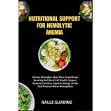 NUTRITIONAL SUPPORT FOR HEMOLYTIC ANEMIA: Dietary Strategies, Meal Plans, Superfoods, Boosting Red Blood Cell Health, Support Immune Function, Improve Energy Levels, And Promote Better Hemoglobin