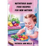 NUTRITIOUS BABY FOOD RECIPES FOR NEW MOTHER: Healthy & Easy Meals to Give Your Baby the Best Start in Life