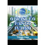 O BRASIL É O PAÍS DO FUTURO: COMO TRANSFORMAR O BRASIL EM UM PAÍS SUPER DESENVOLVIDO