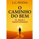 O Caminho do Bem: Fé, Gratidão e Transformação Espiritual. O Poder da Oração e da Ciência para a Cura do Corpo e mente