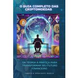 O Guia Completo das Criptomoedas: Da Teoria à Prática Para Transformar Seu Futuro Financeiro