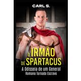 O Irmão de Spartacus: A Odisseia de um General Romano Tornado Escravo (Ficção de Carl Spartacus)