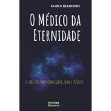 O Médico da Eternidade: A Cura que Transforma Corpo, Alma e Espírito: Livro 178 de 10.000