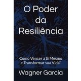 O Poder da Resiliência: Como Vencer a Si Mesmo e Transformar sua Vida”