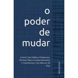 O Poder de Mudar: Como Criar Hábitos Poderosos, Eliminar Maus Comportamentos e Transformar Sua Vida em 30 Dias
