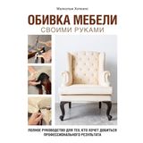 Obivka mebeli svoimi rukami. Polnoe rukovodstvo dlja tekh, kto khochet dobitsja professionalnogo rezultata
