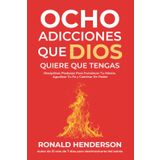 Ocho Adicciones que Dios Quiere que Tengas: Hábitos Espirituales para Superar el Estrés, Crecer en la Fe y Vivir Transformado