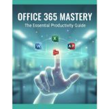 Office 365 Mastery: The Essential Productivity Guide