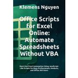 Office Scripts for Excel Online: Automate Spreadsheets Without VBA: Next-Gen Excel Automation Using JavaScript-Like Scripts for Busy Professionals, Analysts, and Office 365 Users (VBA & macros)