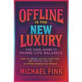 OFFLINE IS THE NEW LUXURY: The Cool Guide to Phone-Life Balance: How to Unplug, Reclaim Your Time, and Redefine Cool in a Hyperconnected World