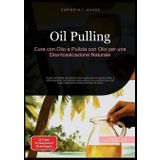 Oil Pulling: Cura con Olio e Pulizia con Olio per una Disintossicazione Naturale. Guida completa alla pratica ayurvedica per la salute orale, il ... corpo attraverso l'antica tecnica di detox: 1