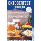 Oktoberfest Cookbook: Authentic Bavarian Recipes, Beer Pairings, and Signature Dishes like Pretzels, Schnitzel, and Black Forest Cake from Munich’s Legendary Festival