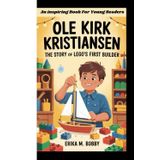 OLE KIRK KRISTIANSEN BIOGRAPHY: The Story Of Lego’s First Builder (An inspiring Book For Young Readers)