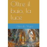 Oltre il buio, la luce: Il viaggio di una famiglia verso la rinascita, dalla fragilità di una bambina al miracolo di Lourdes (Cammini di Luce e Speranza)
