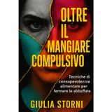Oltre il Mangiare Compulsivo: Tecniche di consapevolezza alimentare per fermare le abbuffate e ritrovare equilibrio nella tua alimentazione