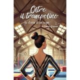 Oltre il Trampolino: La Storia di Un Sogno (Oltre la Ginnastica Artistica, Band 5)