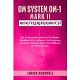 OM SYSTEM OM-1 MARK II BENUTZERHANDBUCH: Ein Umfassendes Schritt-Für-Schritt-Handbuch Für Anfänger Und Senioren, Um Jede Funktion Sicher Und Mühelos Zu Beherrschen.
