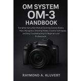 OM System OM-3 Handbook: Complete Instruction Manual Covering Camera Basics, Menu Navigation, Shooting Modes, Creative Techniques, and Easy Troubleshooting for Beginners and Professionals