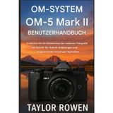 OM- SYSTEM OM-5 Mark II BENUTZERHANDBUCH: Entdecken Sie die Geheimnisse der modernen Fotografie mit Schritt-fürSchritt-Anleitungen und inspirierenden kreativen Techniken.