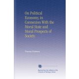 On Political Economy, in Connexion With the Moral State and Moral Prospects of Society.