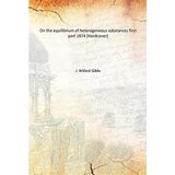 On the equilibrium of heterogeneous substancesfirst part [Hardcover] J. Willard Gibbs