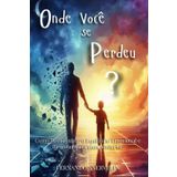Onde Você Se Perdeu?: Como Reencontrar O Equilíbrio Emocional E Resgatar Sua Criança Interior: 5
