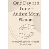 One day at a Time - Autism Mom Planner: Helping You Balance Therapies, Family & You