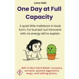 One Day at Full Capacity: A quiet little meltdown in book form. For burned-out introverts with no energy left to explain. Not a self-help book.