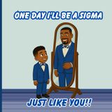 One Day I'll Be a Sigma Just Like You!