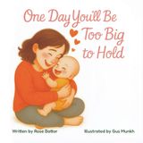 One Day You'll Be Too Big To Hold: A Story About Holding On While Letting Go