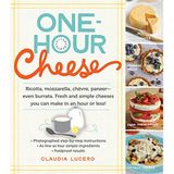 One-Hour Cheese: Ricotta, Mozzarella, Chèvre, Paneer--Even Burrata. Fresh and Simple Cheeses You Can Make in an Hour or Less!