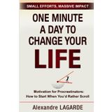 ONE MINUTE A DAY TO CHANGE YOUR LIFE: Motivation for Procrastinators: How to Start When You’d Rather Scroll. Small Efforts, Massive Impact