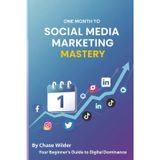 One Month to Social Media Marketing Mastery: A Beginner’s Guide: Your 30-Day Blueprint to Building a Powerful Online Presence, Attracting Followers, and Growing Your Business