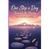 One Step a Day towards the Dream - Daily Progress Journal: A Daily Planner for Productivity, Habit Tracking, Goal Setting and Motivation to achieve what matters the most