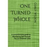 One Turned Whole: A comprehensive guide to discovering Self through The 12 Universal Laws