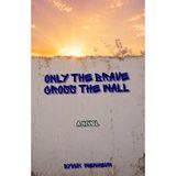 Only The Brave Cross The Wall : A Novel