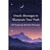 Oracle Messages to Illuminate Your Path: 100 Inspiring Spiritual Messages to Connect with Your Intuition, Heal, and Grow Spiritually