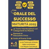 Orale del Successo. Maturità 2025: 30 Tesine Interdisciplinari Svolte con Mappe Concettuali, elementi di Educazione Civica e una Guida all’Esame Orale di Maturità 2025