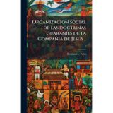 OrganizaciÃ3n social de las doctrinas guaranÃ-es de la CompañÃ-a de Jesðs ..