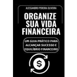 Organize Sua Vida Financeira: Um Guia Prático para Alcançar Sucesso e Equilíbrio Financeiro