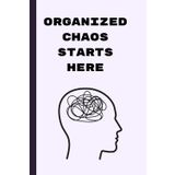 Organized Chaos Starts Here: A Creative Journal for Productivity, Self-Discovery, and Intentional Living