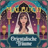 Orientalische Träume: Malbuch mit 50 orientalischen Ausmalmotiven aus 1001 Nacht – kunstvolle Muster, geheimnisvolle Paläste & Wüstenlandschaften zum Entspannen