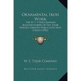 [(Ornamental Iron Work: The W. S. Tyler Company, Manufacturers of the Tyler Double Crimped Wire Cloth and Screen (1902))] [Author: W S Tyler Company] published on (September, 2010)