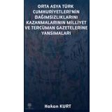Orta Asya Türk Cumhuriyetleri'nin Bağımsızlıklarını Kazanmalarının Milliyet ve Tercüman Gazetelerine - Hakan Kurt
