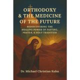 Orthodoxy & the Medicine of the Future: Rediscovering the Healing Power of Fasting, Prayer, & Holy Tradition