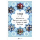 Osmanlı İmparatorluğu ve Etrafındaki Dünya - suraiye faroqhi