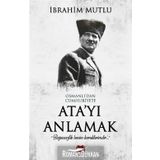 Osmanlı'dan Cumhuriyet'e Ata'yı Anlamak - İbrahim Mutlu