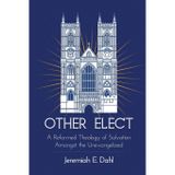 Other Elect: A Reformed Theology of Salvation Amongst the Unevangelized
